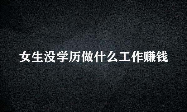女生没学历做什么工作赚钱