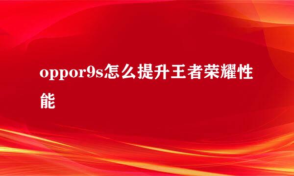 oppor9s怎么提升王者荣耀性能