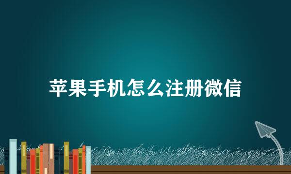 苹果手机怎么注册微信