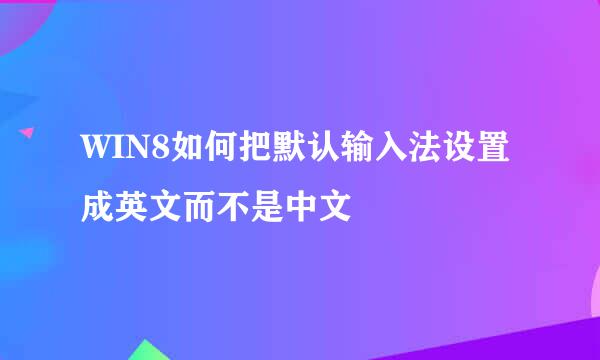 WIN8如何把默认输入法设置成英文而不是中文