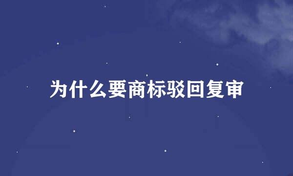 为什么要商标驳回复审