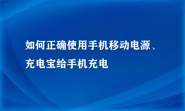 如何正确使用手机移动电源、充电宝给手机充电