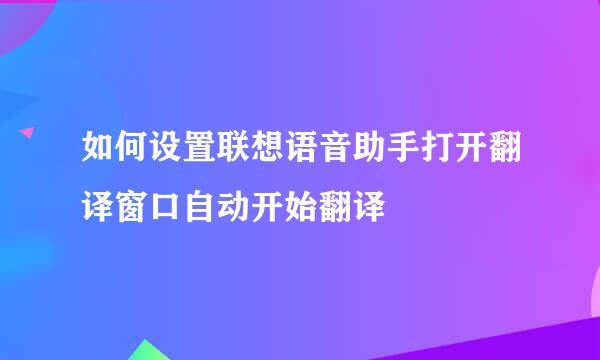如何设置联想语音助手打开翻译窗口自动开始翻译