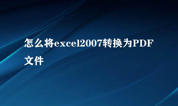 怎么将excel2007转换为PDF文件