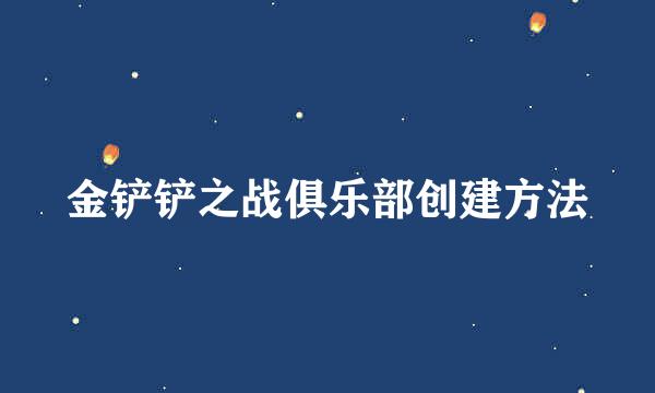 金铲铲之战俱乐部创建方法