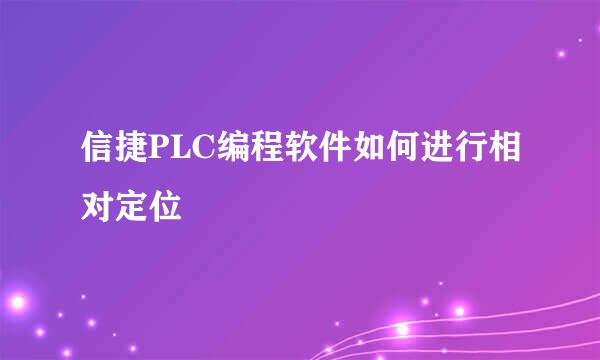 信捷PLC编程软件如何进行相对定位