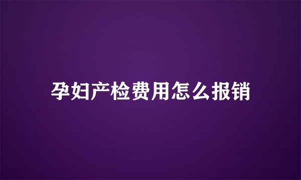 孕妇产检费用怎么报销