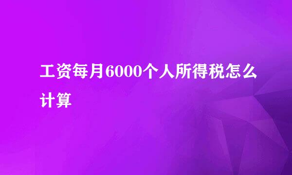 工资每月6000个人所得税怎么计算