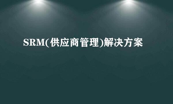 SRM(供应商管理)解决方案