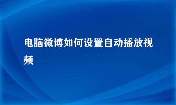 电脑微博如何设置自动播放视频