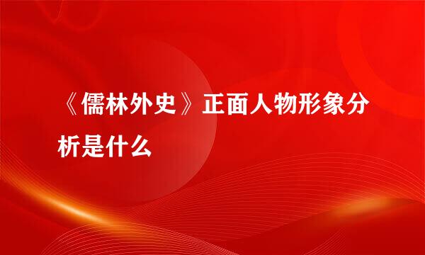 《儒林外史》正面人物形象分析是什么