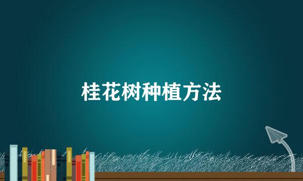 桂花树种植方法