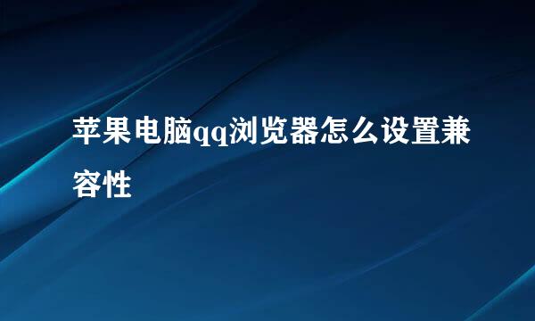 苹果电脑qq浏览器怎么设置兼容性
