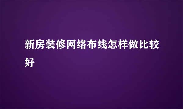新房装修网络布线怎样做比较好
