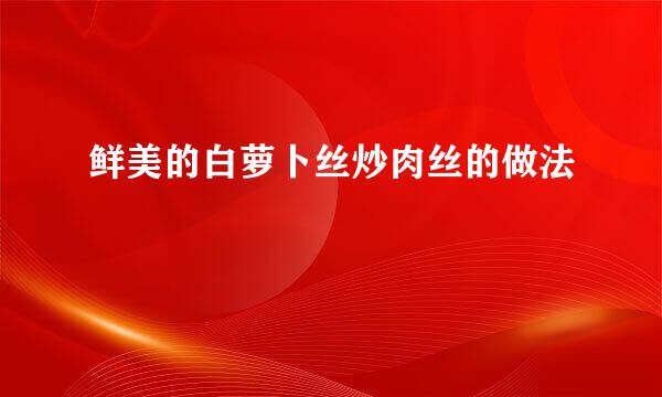 鲜美的白萝卜丝炒肉丝的做法