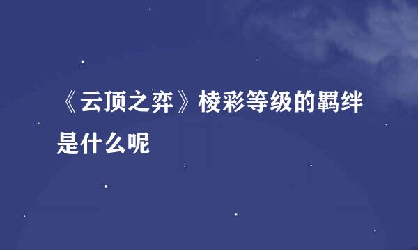 《云顶之弈》棱彩等级的羁绊是什么呢