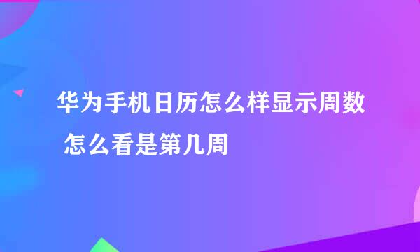 华为手机日历怎么样显示周数 怎么看是第几周