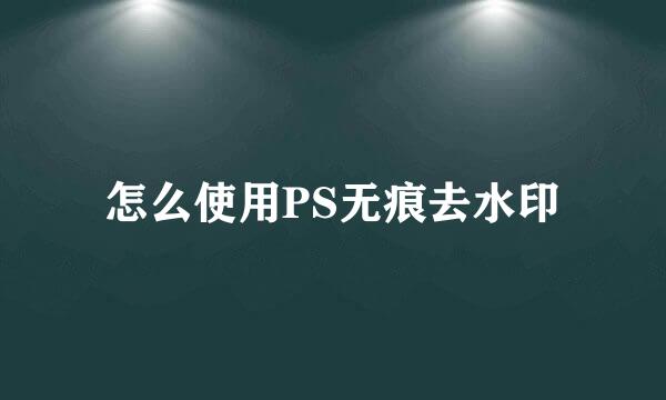 怎么使用PS无痕去水印