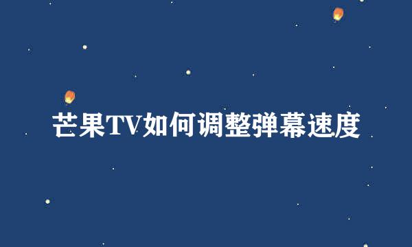 芒果TV如何调整弹幕速度