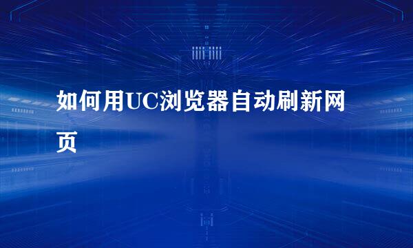 如何用UC浏览器自动刷新网页