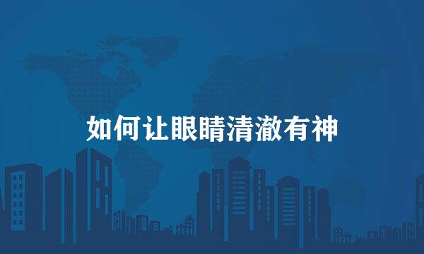 如何让眼睛清澈有神