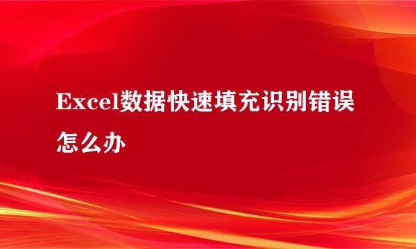Excel数据快速填充识别错误怎么办