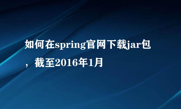 如何在spring官网下载jar包，截至2016年1月