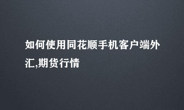 如何使用同花顺手机客户端外汇,期货行情