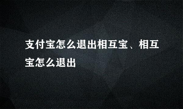 支付宝怎么退出相互宝、相互宝怎么退出