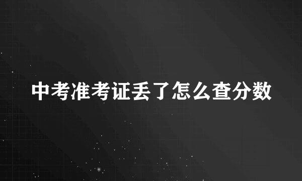 中考准考证丢了怎么查分数