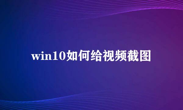win10如何给视频截图