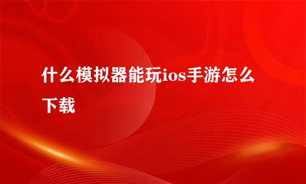 什么模拟器能玩ios手游怎么下载
