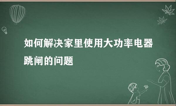 如何解决家里使用大功率电器跳闸的问题