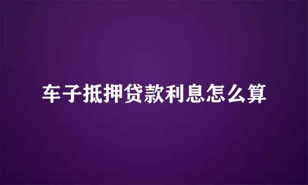 车子抵押贷款利息怎么算