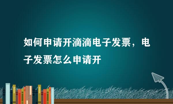 如何申请开滴滴电子发票，电子发票怎么申请开