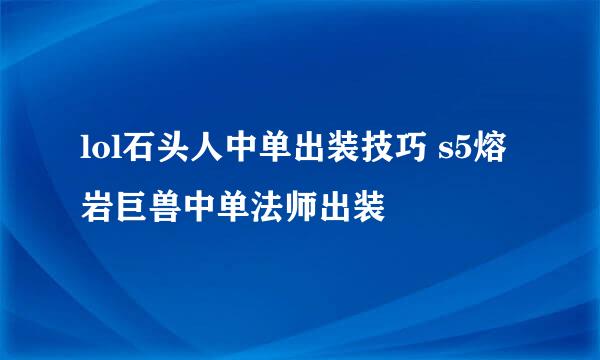 lol石头人中单出装技巧 s5熔岩巨兽中单法师出装