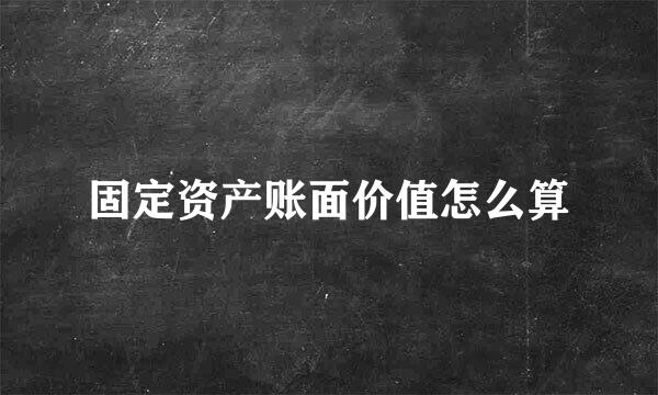 固定资产账面价值怎么算