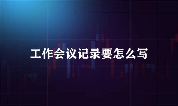工作会议记录要怎么写