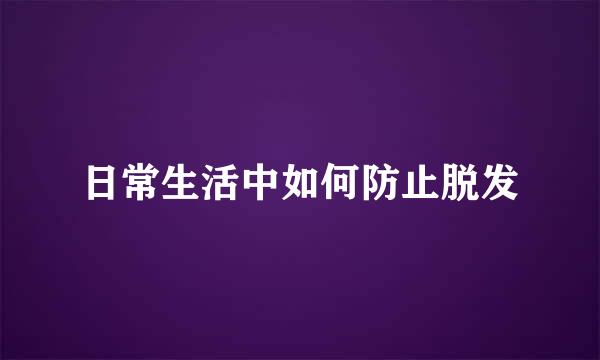 日常生活中如何防止脱发
