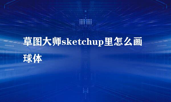 草图大师sketchup里怎么画球体