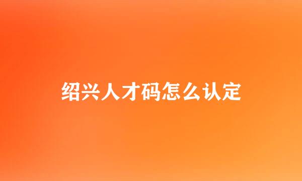 绍兴人才码怎么认定