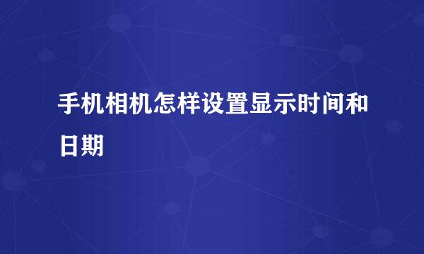 手机相机怎样设置显示时间和日期