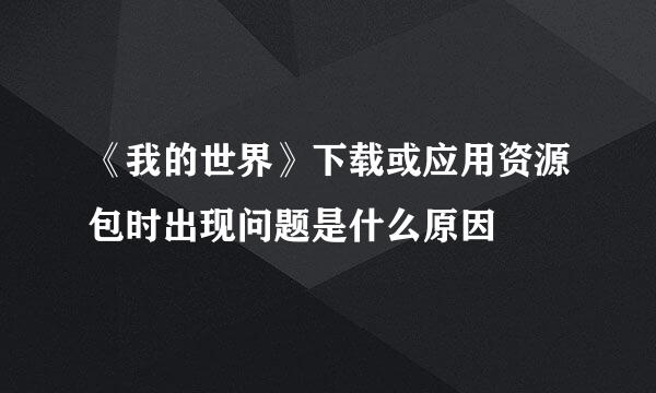 《我的世界》下载或应用资源包时出现问题是什么原因