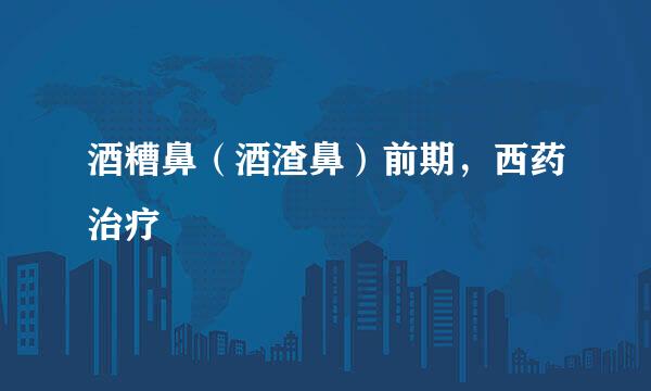 酒糟鼻（酒渣鼻）前期，西药治疗