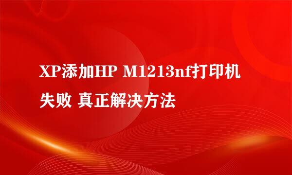 XP添加HP M1213nf打印机失败 真正解决方法