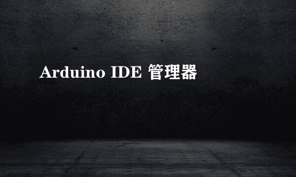Arduino IDE 管理器