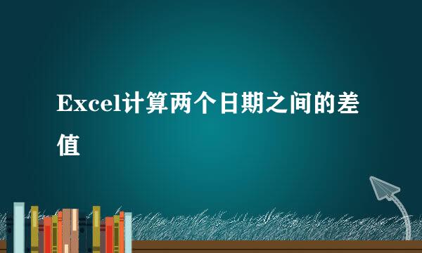 Excel计算两个日期之间的差值