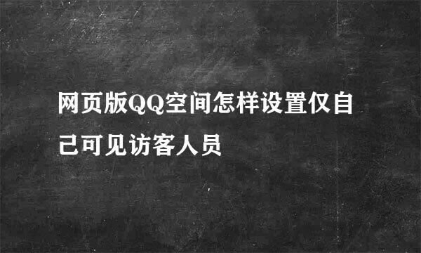 网页版QQ空间怎样设置仅自己可见访客人员