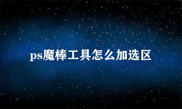 ps魔棒工具怎么加选区