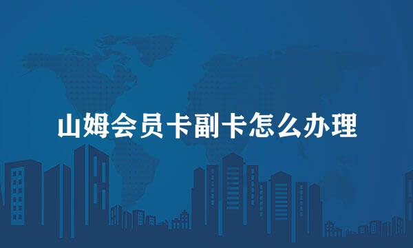 山姆会员卡副卡怎么办理